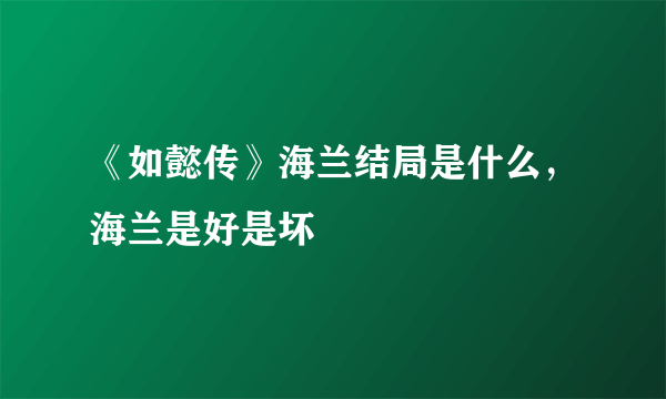 《如懿传》海兰结局是什么，海兰是好是坏