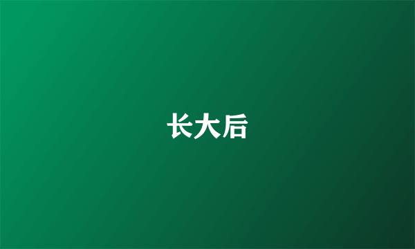 长大后