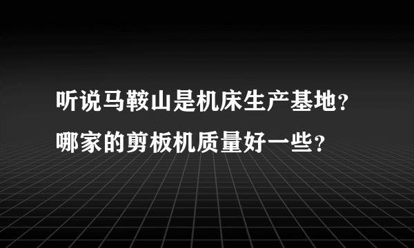 听说马鞍山是机床生产基地？哪家的剪板机质量好一些？