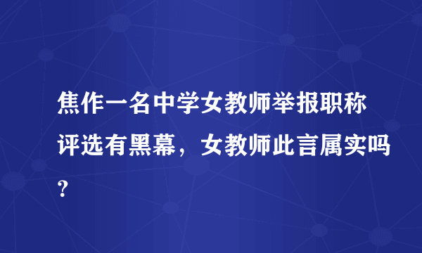 焦作一名中学女教师举报职称评选有黑幕，女教师此言属实吗？