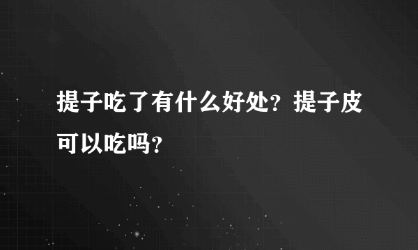 提子吃了有什么好处？提子皮可以吃吗？