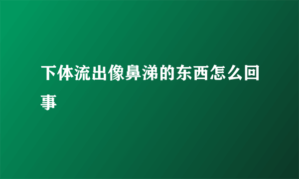 下体流出像鼻涕的东西怎么回事