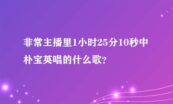 非常主播里1小时25分10秒中朴宝英唱的什么歌？