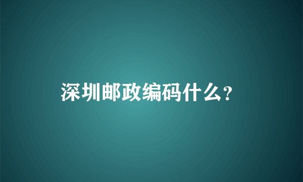 深圳邮政编码什么？