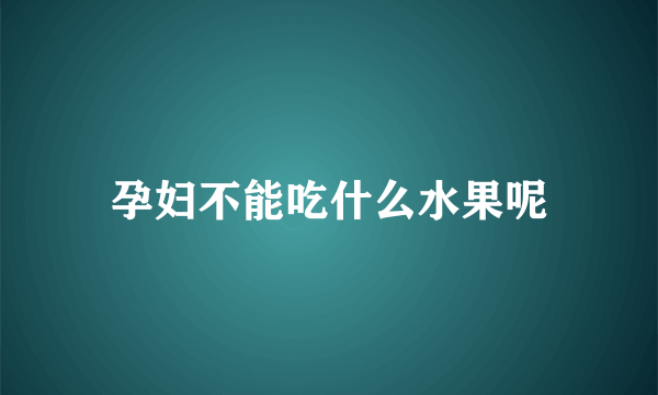 孕妇不能吃什么水果呢