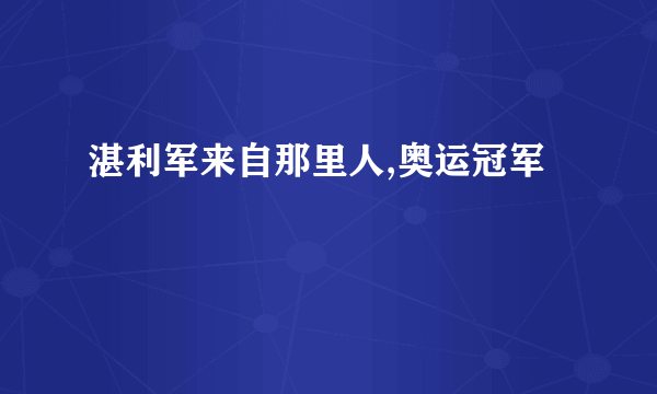 湛利军来自那里人,奥运冠军