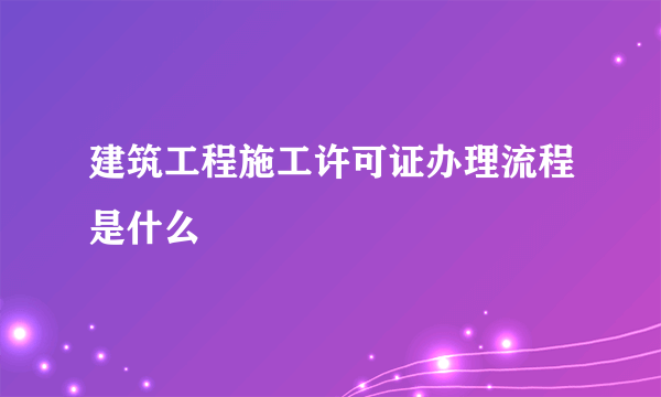 建筑工程施工许可证办理流程是什么