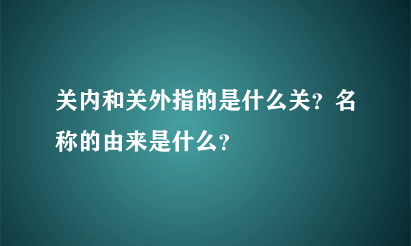 关内和关外指的是什么关？名称的由来是什么？