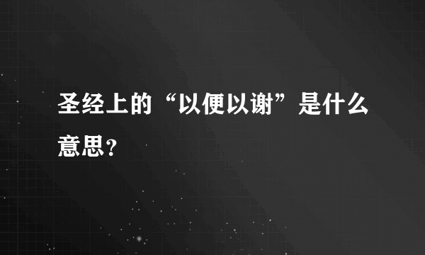 圣经上的“以便以谢”是什么意思？