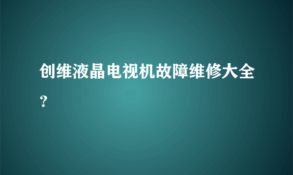 创维液晶电视机故障维修大全？