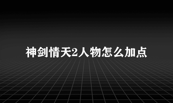 神剑情天2人物怎么加点