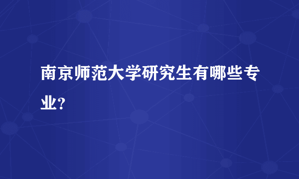 南京师范大学研究生有哪些专业？