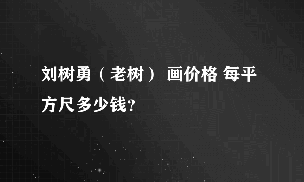 刘树勇（老树） 画价格 每平方尺多少钱？