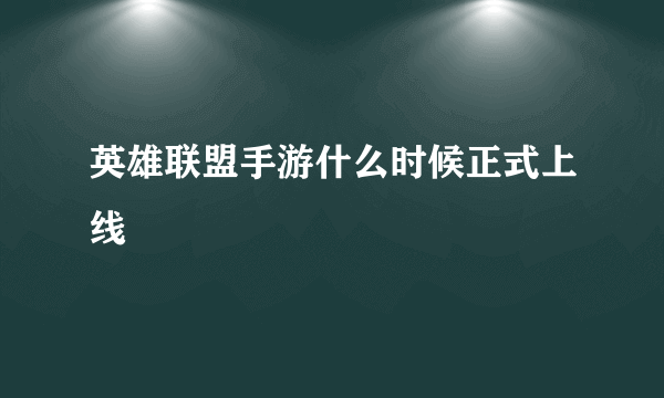 英雄联盟手游什么时候正式上线