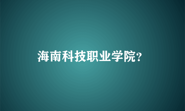 海南科技职业学院？