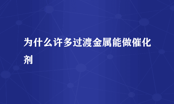 为什么许多过渡金属能做催化剂