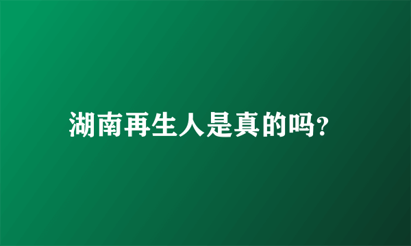 湖南再生人是真的吗？