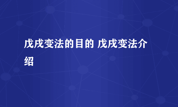 戊戌变法的目的 戊戌变法介绍