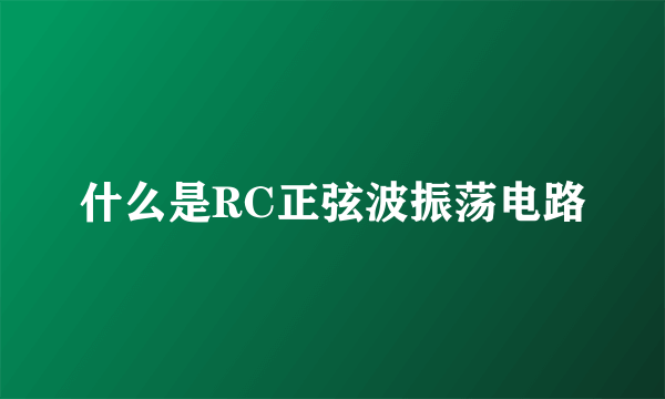 什么是RC正弦波振荡电路