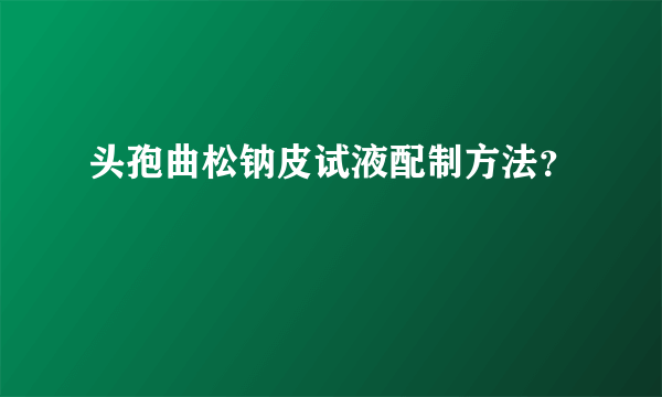 头孢曲松钠皮试液配制方法？