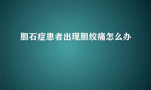 胆石症患者出现胆绞痛怎么办