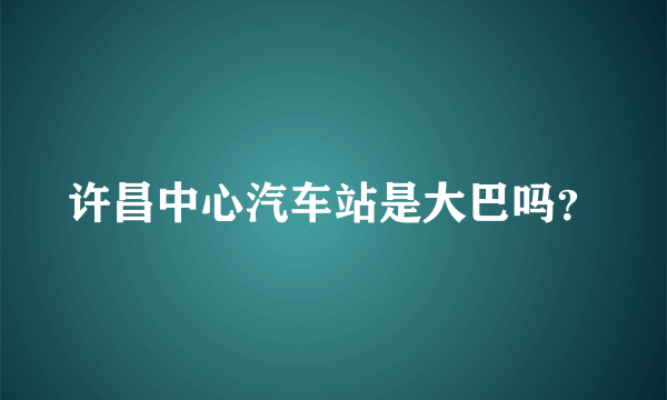 许昌中心汽车站是大巴吗？