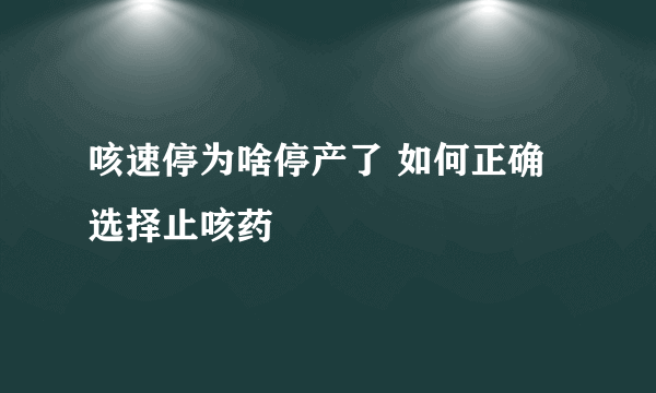 咳速停为啥停产了 如何正确选择止咳药