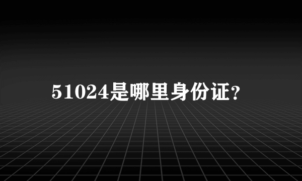 51024是哪里身份证？