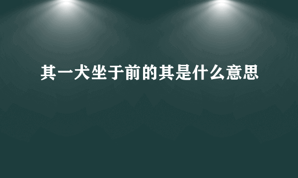 其一犬坐于前的其是什么意思