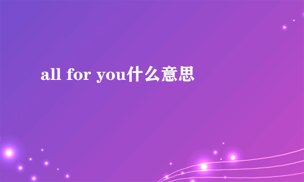 all for you什么意思