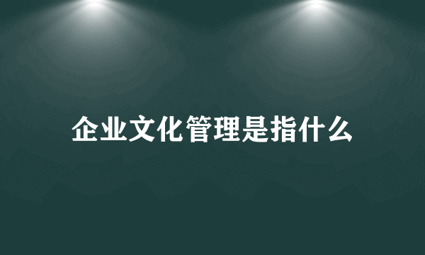 企业文化管理是指什么