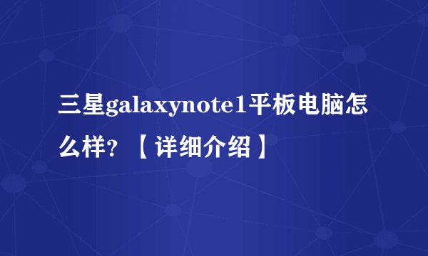 三星galaxynote1平板电脑怎么样？【详细介绍】