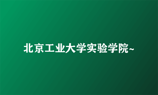 北京工业大学实验学院~