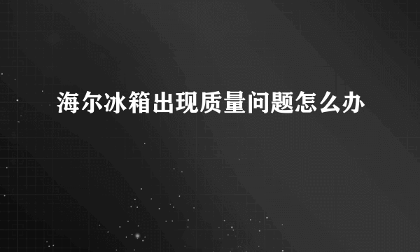 海尔冰箱出现质量问题怎么办