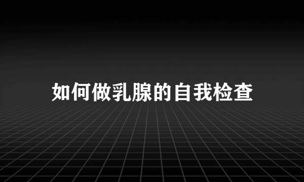 如何做乳腺的自我检查