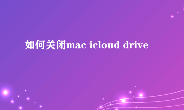 如何关闭mac icloud drive