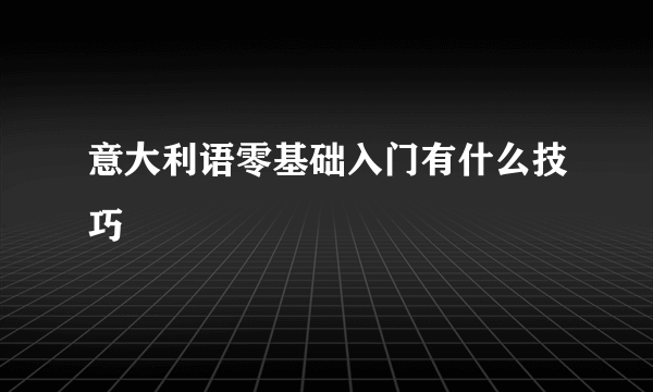 意大利语零基础入门有什么技巧