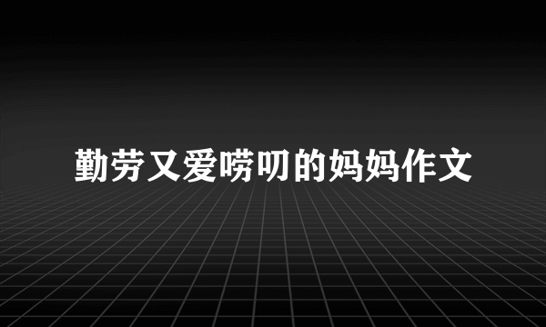 勤劳又爱唠叨的妈妈作文