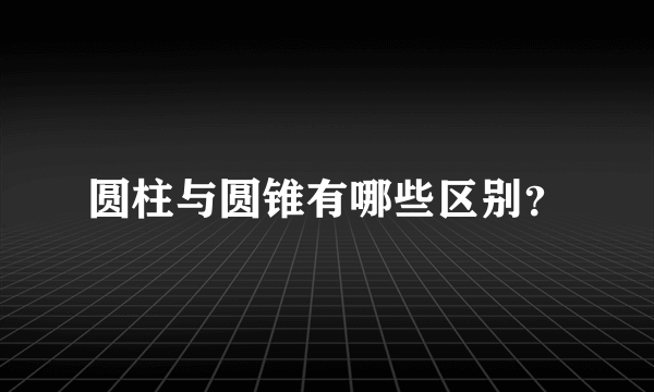 圆柱与圆锥有哪些区别？