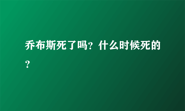 乔布斯死了吗？什么时候死的？