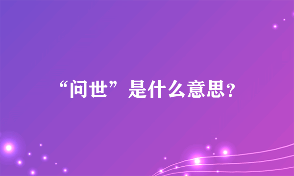 “问世”是什么意思？