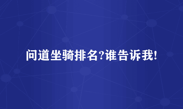 问道坐骑排名?谁告诉我!