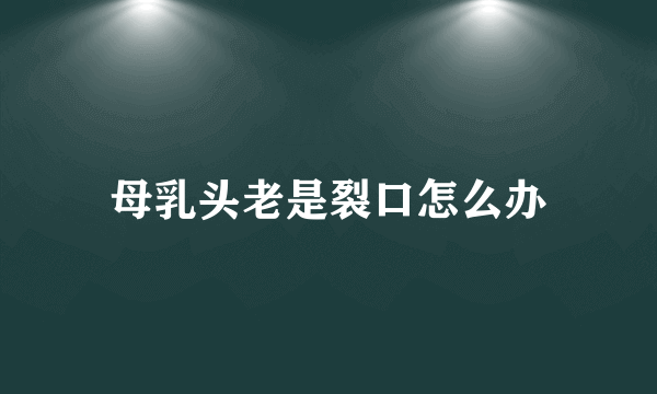 母乳头老是裂口怎么办