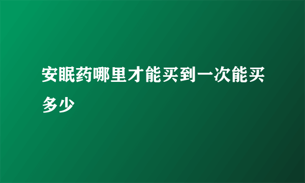 安眠药哪里才能买到一次能买多少