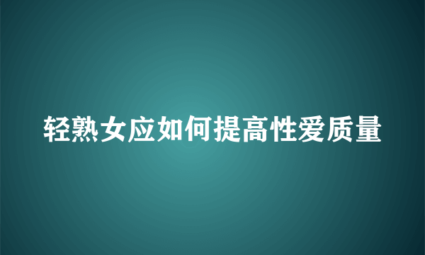 轻熟女应如何提高性爱质量