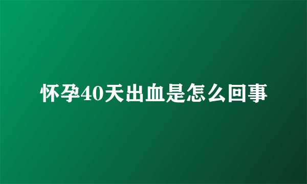 怀孕40天出血是怎么回事