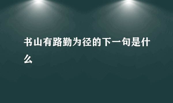 书山有路勤为径的下一句是什么