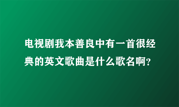 电视剧我本善良中有一首很经典的英文歌曲是什么歌名啊？