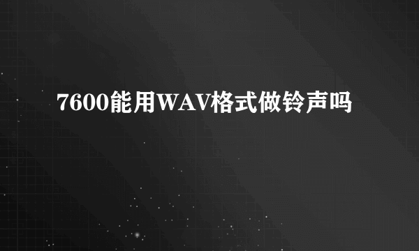 7600能用WAV格式做铃声吗