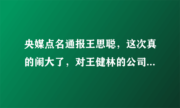 央媒点名通报王思聪，这次真的闹大了，对王健林的公司会不会造成影响？